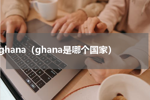 ghana（ghana是哪个国家）