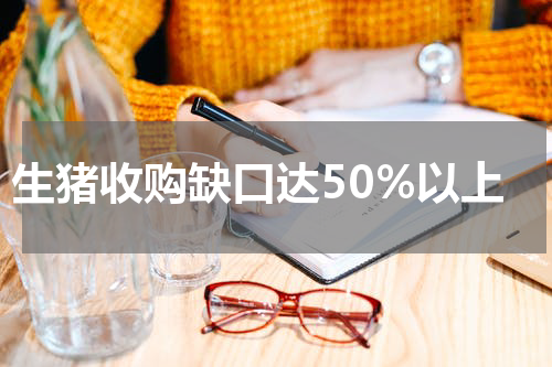 生猪收购缺口达50%以上