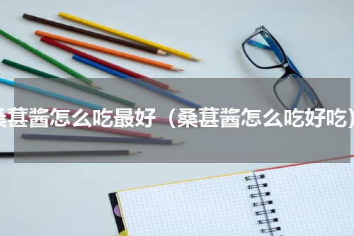 桑葚酱怎么吃最好（桑葚酱怎么吃好吃）