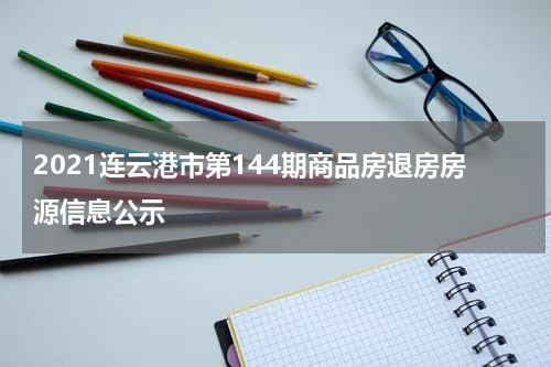 2021连云港市第144期商品房退房房源信息公示
