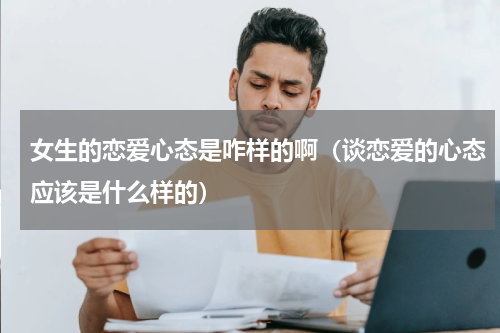 女生的恋爱心态是咋样的啊（谈恋爱的心态应该是什么样的）