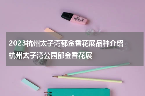 2023杭州太子湾郁金香花展品种介绍 杭州太子湾公园郁金香花展