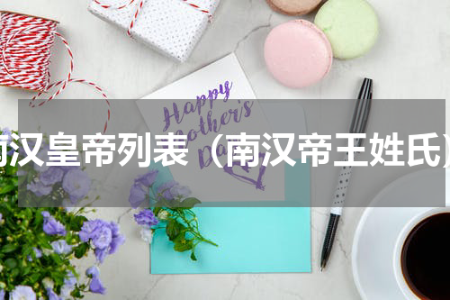 南汉皇帝列表（南汉帝王姓氏）