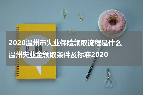 2020温州市失业保险领取流程是什么 温州失业金领取条件及标准2020