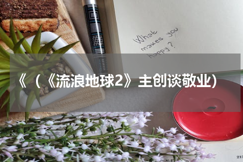 《（《流浪地球2》主创谈敬业）