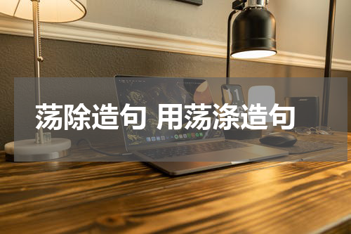 荡除造句 用荡涤造句