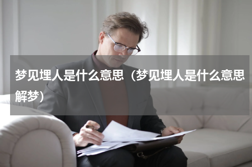 梦见埋人是什么意思（梦见埋人是什么意思解梦）