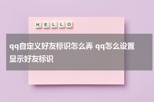 qq自定义好友标识怎么弄 qq怎么设置显示好友标识