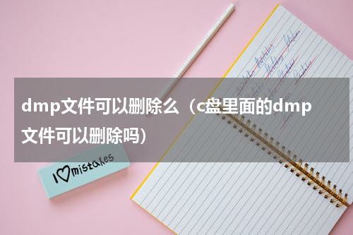 dmp文件可以删除么（c盘里面的dmp文件可以删除吗）