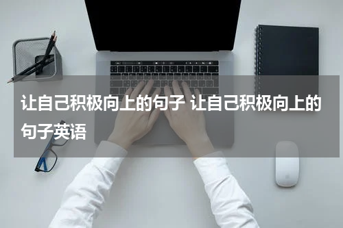 让自己积极向上的句子 让自己积极向上的句子英语