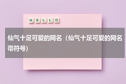 仙气十足可爱的网名（仙气十足可爱的网名带符号）