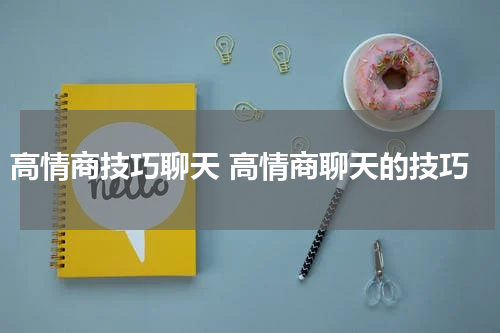 高情商技巧聊天 高情商聊天的技巧