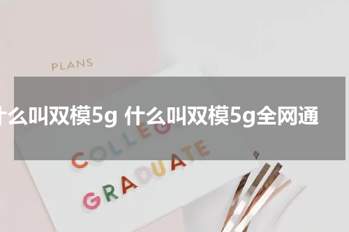 什么叫双模5g 什么叫双模5g全网通