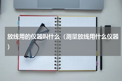 放线用的仪器叫什么（测量放线用什么仪器）