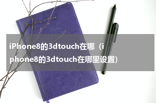 iPhone8的3dtouch在哪（iphone8的3dtouch在哪里设置）