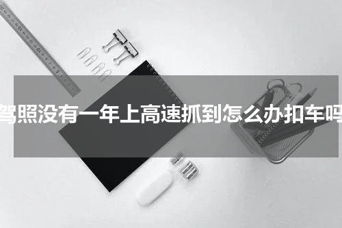 驾照没有一年上高速抓到怎么办扣车吗