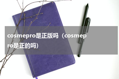 cosmepro是正版吗（cosmepro是正的吗）