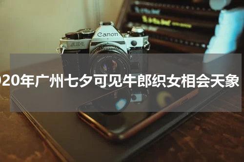 2020年广州七夕可见牛郎织女相会天象