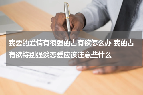 我要的爱情有很强的占有欲怎么办 我的占有欲特别强谈恋爱应该注意些什么