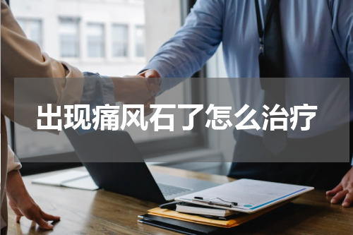 出现痛风石了怎么治疗