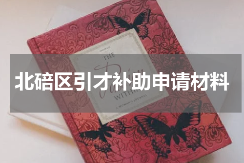 北碚区引才补助申请材料