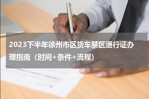 2023下半年徐州市区货车禁区通行证办理指南（时间+条件+流程）
