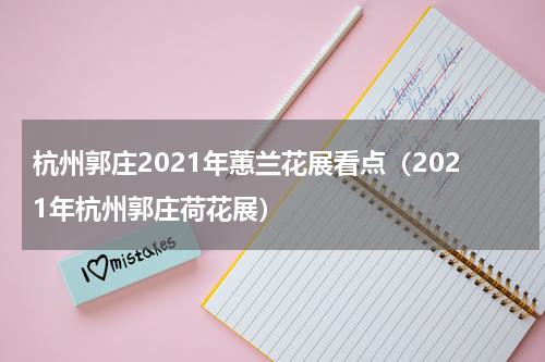 杭州郭庄2021年蕙兰花展看点（2021年杭州郭庄荷花展）