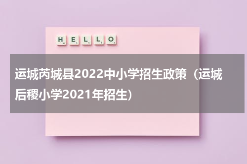 运城芮城县2022中小学招生政策（运城后稷小学2021年招生）