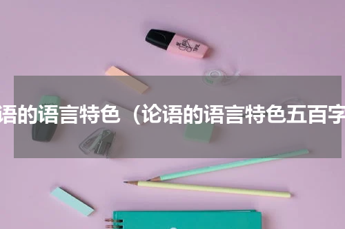 论语的语言特色（论语的语言特色五百字）