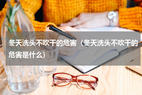 冬天洗头不吹干的危害（冬天洗头不吹干的危害是什么）