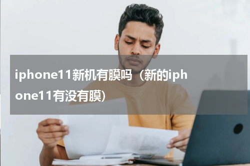 iphone11新机有膜吗（新的iphone11有没有膜）