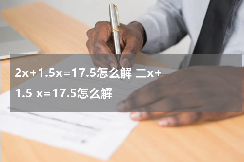 2x+1.5x=17.5怎么解 二x+1.5 x=17.5怎么解