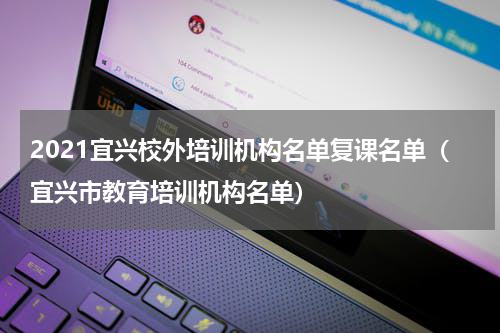 2021宜兴校外培训机构名单复课名单（宜兴市教育培训机构名单）