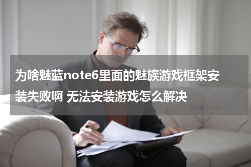 为啥魅蓝note6里面的魅族游戏框架安装失败啊 无法安装游戏怎么解决