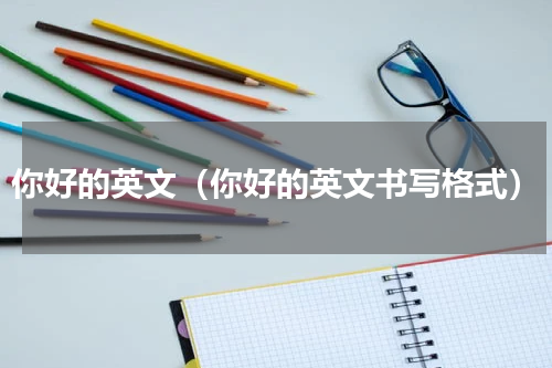 你好的英文（你好的英文书写格式）