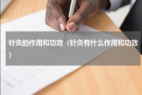 针灸的作用和功效（针灸有什么作用和功效）