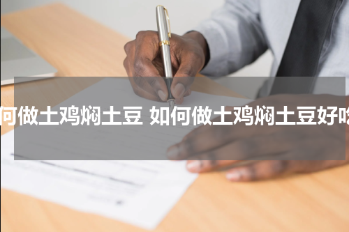 如何做土鸡焖土豆 如何做土鸡焖土豆好吃