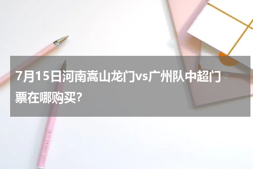 7月15日河南嵩山龙门vs广州队中超门票在哪购买？