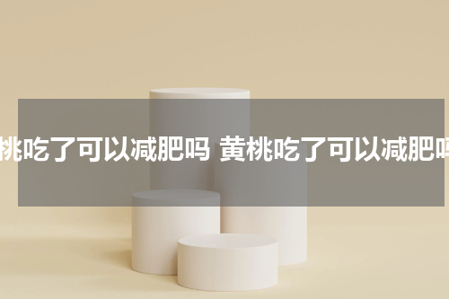 黄桃吃了可以减肥吗 黄桃吃了可以减肥吗