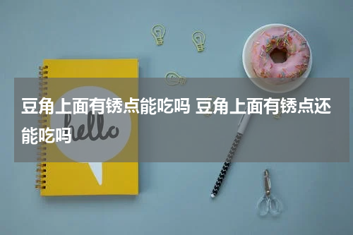 豆角上面有锈点能吃吗 豆角上面有锈点还能吃吗