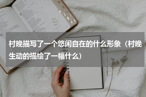 村晚描写了一个悠闲自在的什么形象（村晚生动的描绘了一幅什么）