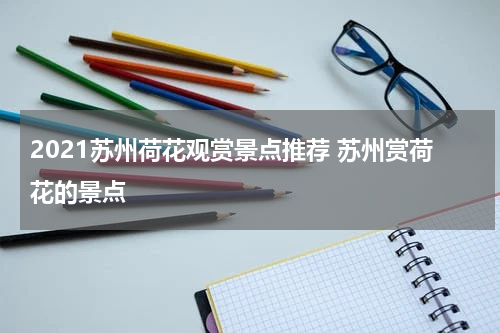 2021苏州荷花观赏景点推荐 苏州赏荷花的景点