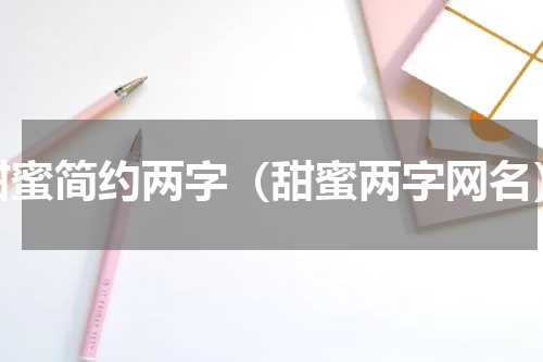 甜蜜简约两字（甜蜜两字网名）