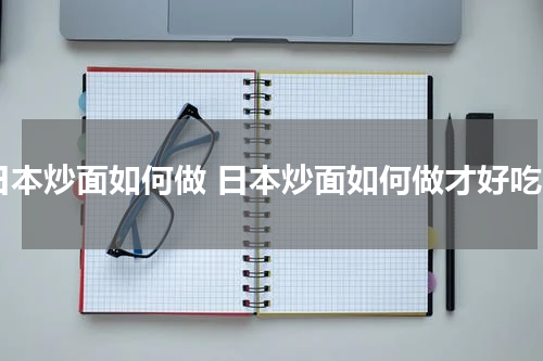 日本炒面如何做 日本炒面如何做才好吃