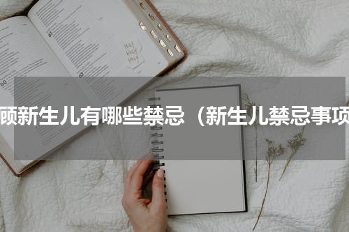 照顾新生儿有哪些禁忌（新生儿禁忌事项）