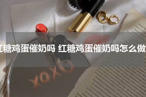 红糖鸡蛋催奶吗 红糖鸡蛋催奶吗怎么做