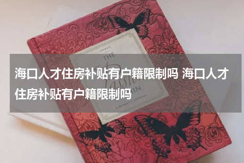 海口人才住房补贴有户籍限制吗 海口人才住房补贴有户籍限制吗