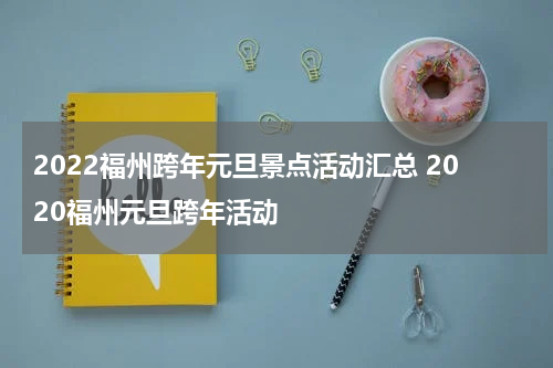 2022福州跨年元旦景点活动汇总 2020福州元旦跨年活动