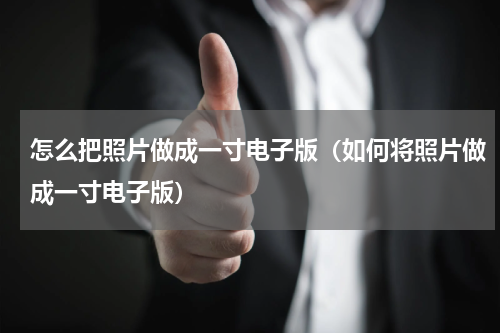 怎么把照片做成一寸电子版（如何将照片做成一寸电子版）