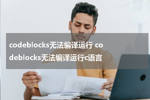 codeblocks无法编译运行 codeblocks无法编译运行c语言